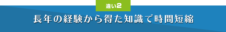 長年の経験から得た知識で時間短縮