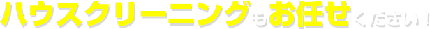 ハウスクリーニングもお任せください！
