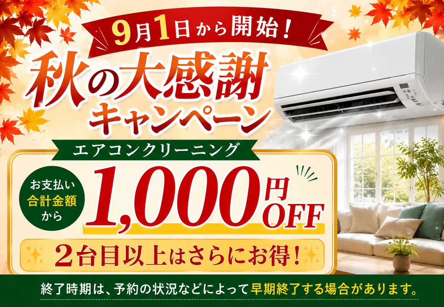 9月1日開始、秋の大感謝キャンペーン。エアコンクリーニングのお支払い合計金額から1,000円OFF。2台目以降はさらにお得。予約状況により早期終了する場合があります。
